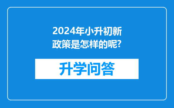 2024年小升初新政策是怎样的呢?