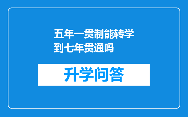 五年一贯制能转学到七年贯通吗