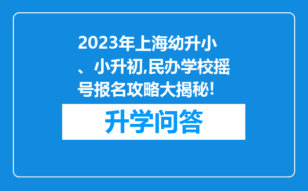 2023年上海幼升小、小升初,民办学校摇号报名攻略大揭秘!