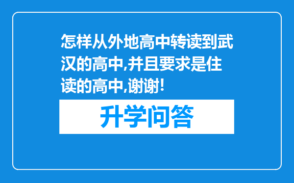 怎样从外地高中转读到武汉的高中,并且要求是住读的高中,谢谢!