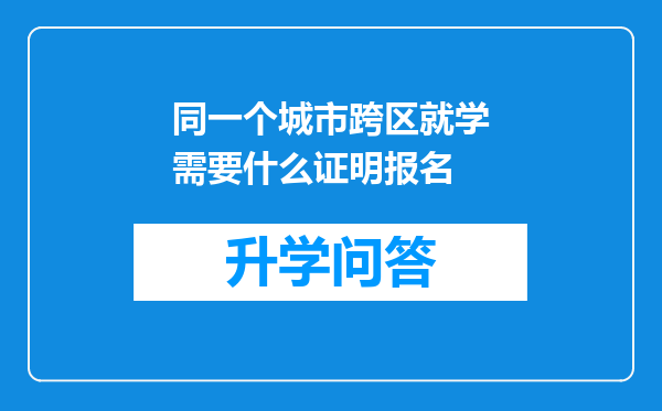 同一个城市跨区就学需要什么证明报名