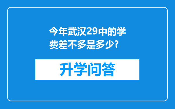 今年武汉29中的学费差不多是多少?