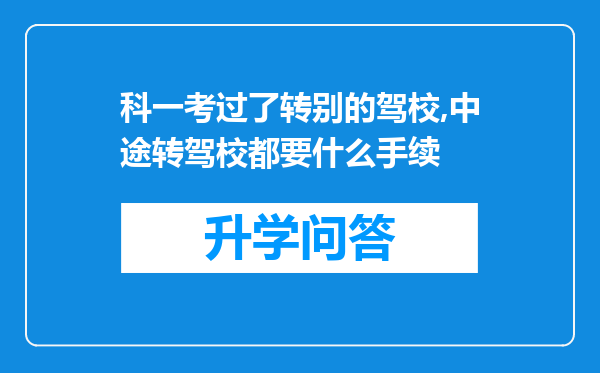 科一考过了转别的驾校,中途转驾校都要什么手续