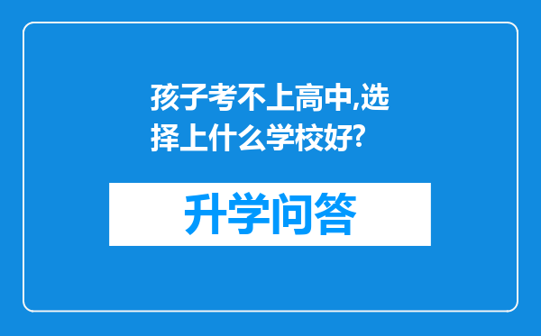 孩子考不上高中,选择上什么学校好?