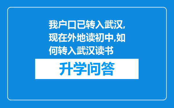 我户口已转入武汉,现在外地读初中,如何转入武汉读书