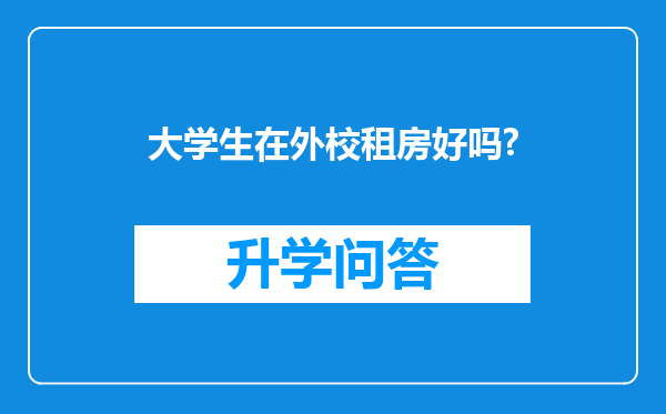 大学生在外校租房好吗?