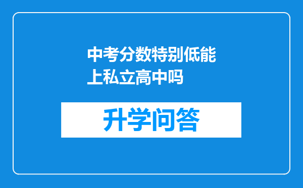 中考分数特别低能上私立高中吗