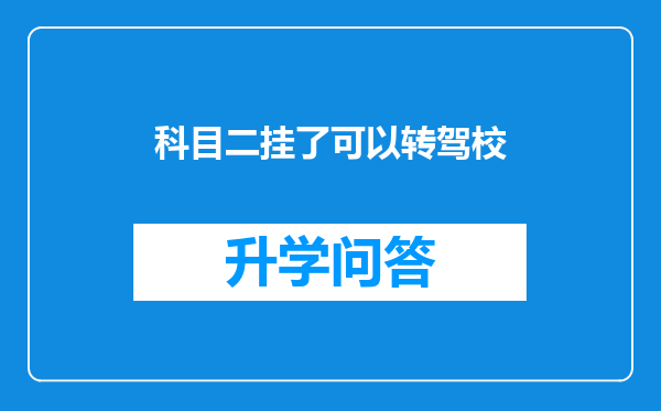 科目二挂了可以转驾校