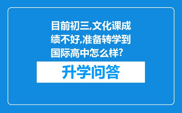 目前初三,文化课成绩不好,准备转学到国际高中怎么样?