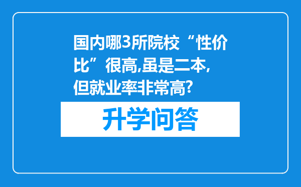 国内哪3所院校“性价比”很高,虽是二本,但就业率非常高?