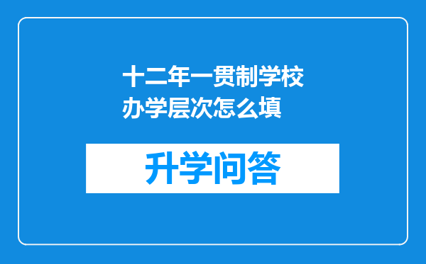 十二年一贯制学校办学层次怎么填