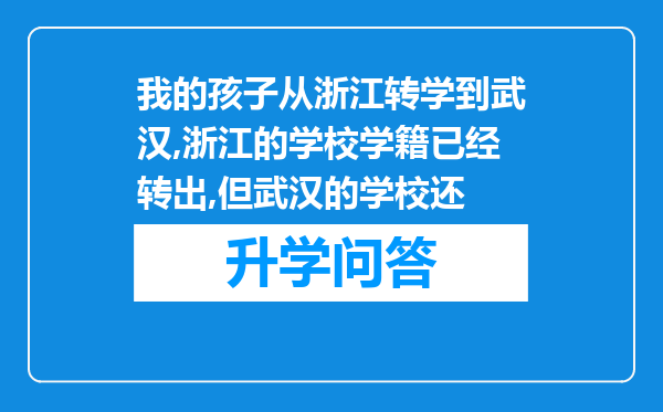 我的孩子从浙江转学到武汉,浙江的学校学籍已经转出,但武汉的学校还