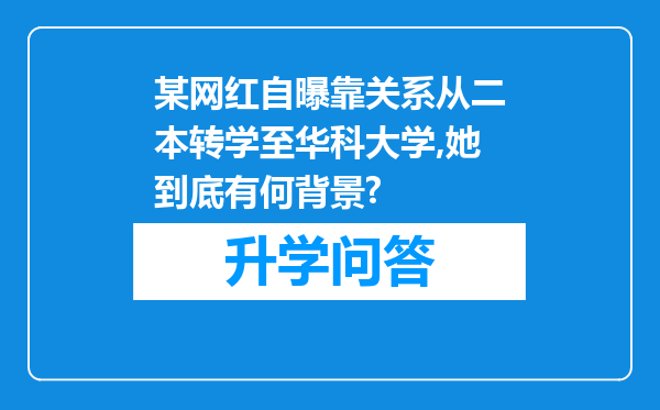 某网红自曝靠关系从二本转学至华科大学,她到底有何背景?