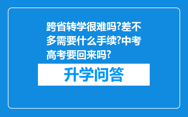 跨省转学很难吗?差不多需要什么手续?中考高考要回来吗?