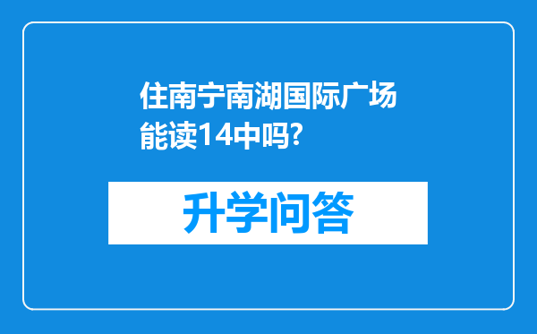 住南宁南湖国际广场能读14中吗?