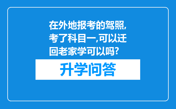 在外地报考的驾照,考了科目一,可以迁回老家学可以吗?