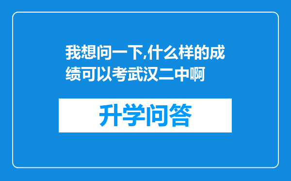 我想问一下,什么样的成绩可以考武汉二中啊