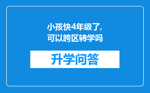 小孩快4年级了,可以跨区转学吗