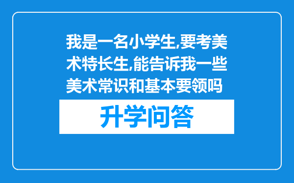 我是一名小学生,要考美术特长生,能告诉我一些美术常识和基本要领吗