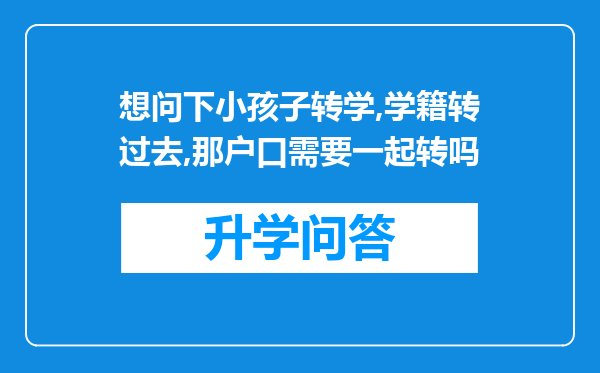 想问下小孩子转学,学籍转过去,那户口需要一起转吗