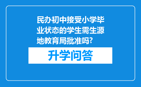 民办初中接受小学毕业状态的学生需生源地教育局批准吗?