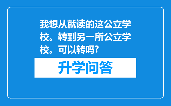 我想从就读的这公立学校。转到另一所公立学校。可以转吗?