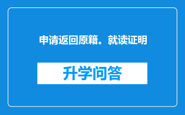 申请返回原籍。就读证明