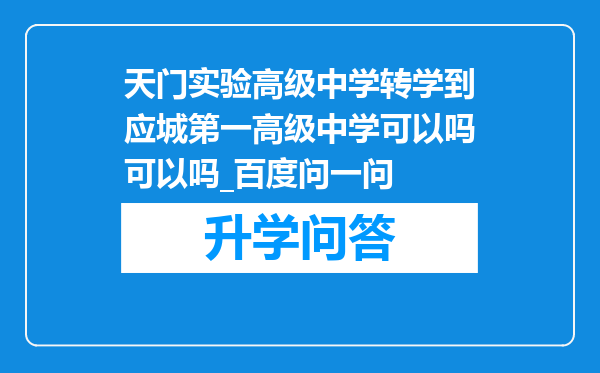 天门实验高级中学转学到应城第一高级中学可以吗可以吗_百度问一问