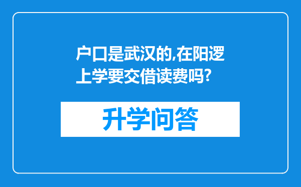 户口是武汉的,在阳逻上学要交借读费吗?