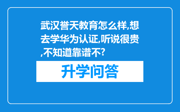 武汉誉天教育怎么样,想去学华为认证,听说很贵,不知道靠谱不?