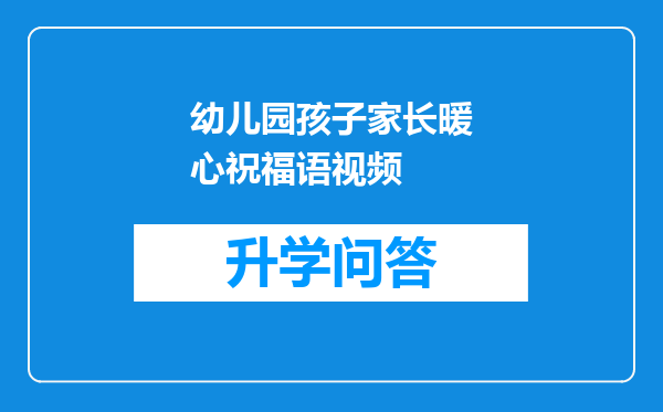 幼儿园孩子家长暖心祝福语视频