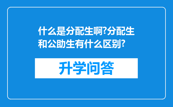 什么是分配生啊?分配生和公助生有什么区别?