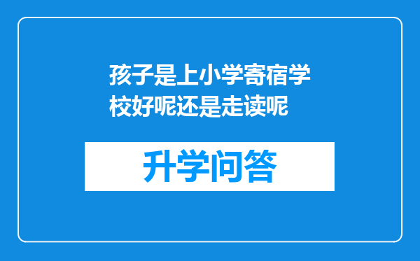 孩子是上小学寄宿学校好呢还是走读呢