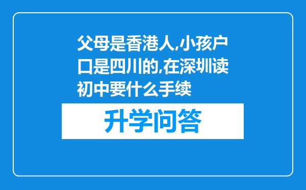 父母是香港人,小孩户口是四川的,在深圳读初中要什么手续