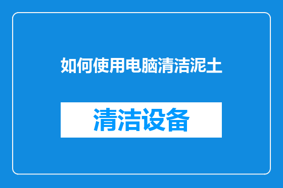如何使用电脑清洁泥土