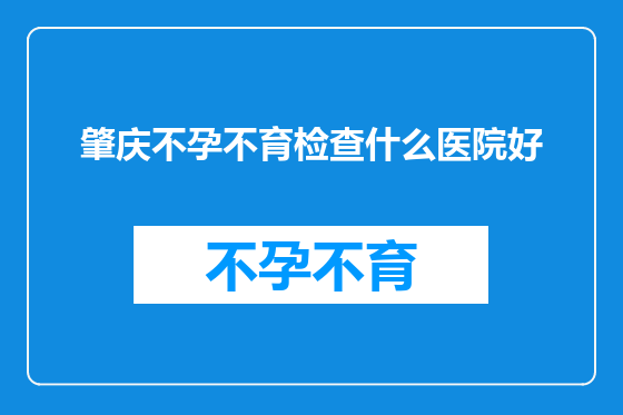 肇庆不孕不育检查什么医院好