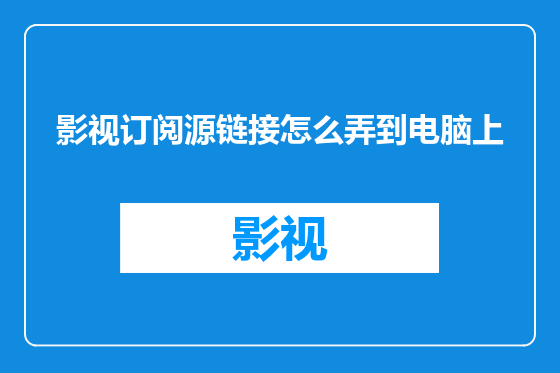 影视订阅源链接怎么弄到电脑上