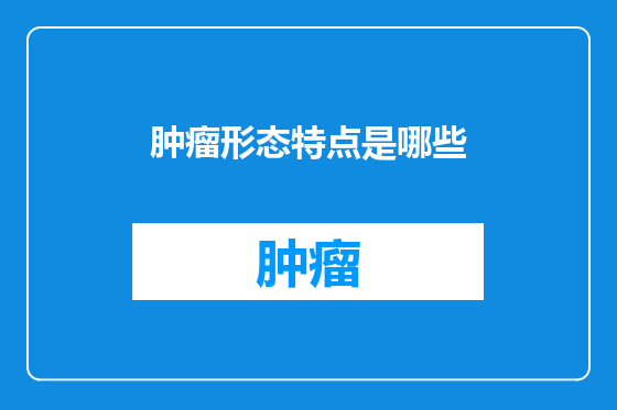 肿瘤形态特点是哪些