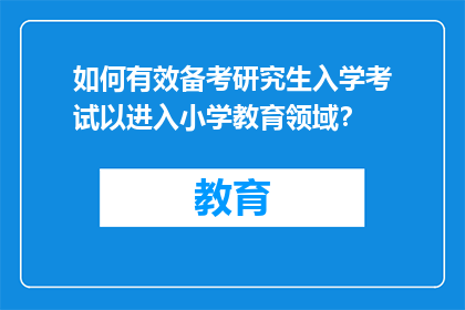 如何有效备考研究生入学考试以进入小学教育领域？