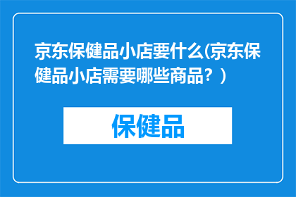 京东保健品小店要什么(京东保健品小店需要哪些商品？)