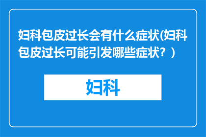 妇科包皮过长会有什么症状(妇科包皮过长可能引发哪些症状？)