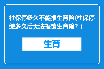 社保停多久不能报生育险(社保停缴多久后无法报销生育险？)