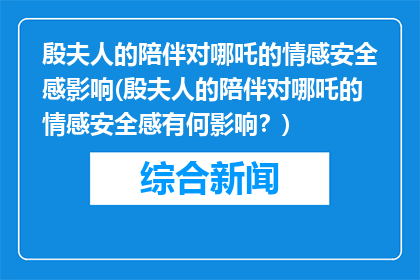 殷夫人的陪伴对哪吒的情感安全感影响(殷夫人的陪伴对哪吒的情感安全感有何影响？)