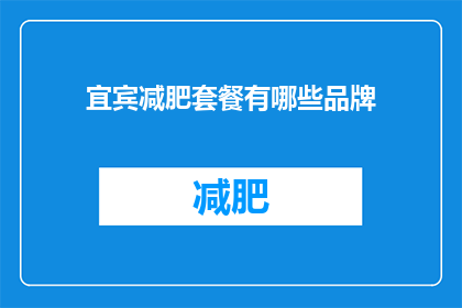 宜宾减肥套餐有哪些品牌(宜宾减肥套餐品牌有哪些？)