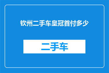 钦州二手车皇冠首付多少(钦州二手车皇冠首付多少？)