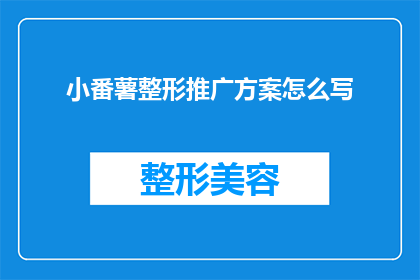 小番薯整形推广方案怎么写(如何撰写一份吸引眼球的小番薯整形推广方案？)
