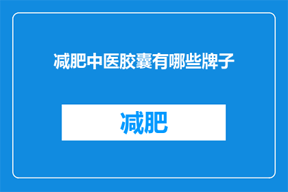 减肥中医胶囊有哪些牌子(哪些品牌的减肥中医胶囊值得推荐？)