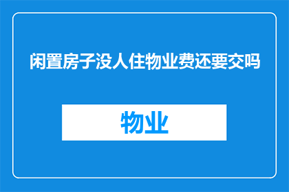 闲置房子没人住物业费还要交吗(闲置房屋仍交物业费吗？)