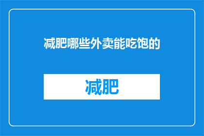 减肥哪些外卖能吃饱的(哪些外卖能吃饱？)