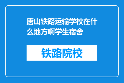 唐山铁路运输学校在什么地方啊学生宿舍(唐山铁路运输学校宿舍位置在哪里？)